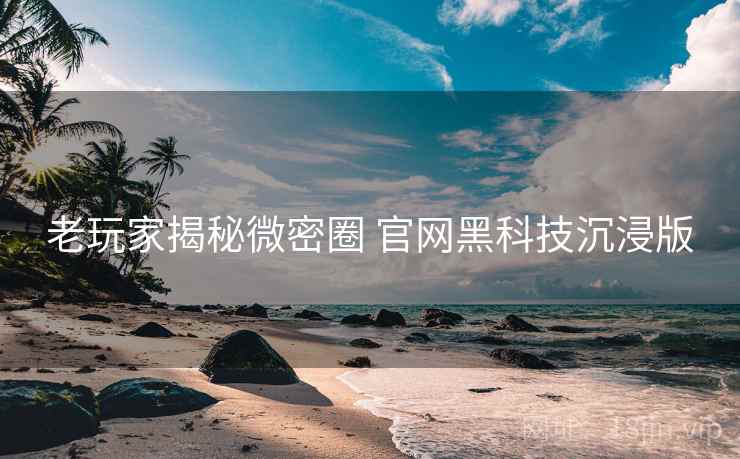 老玩家揭秘微密圈 官网黑科技沉浸版
