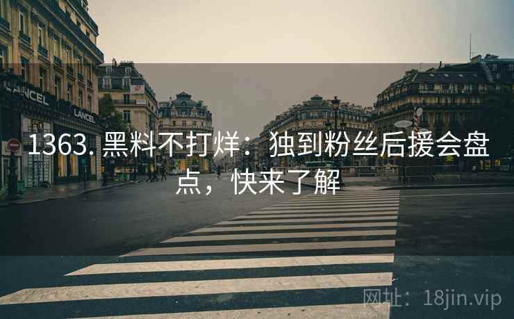 1363. 黑料不打烊：独到粉丝后援会盘点，快来了解
