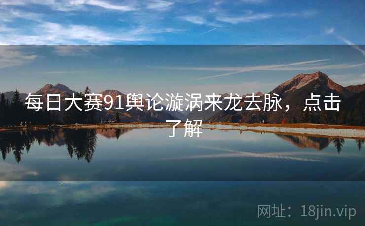 每日大赛91舆论漩涡来龙去脉，点击了解