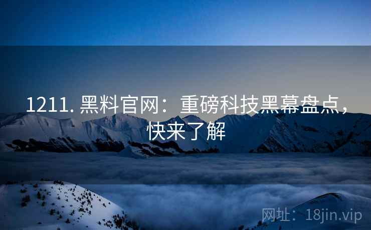 1211. 黑料官网：重磅科技黑幕盘点，快来了解