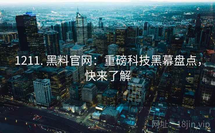 1211. 黑料官网：重磅科技黑幕盘点，快来了解