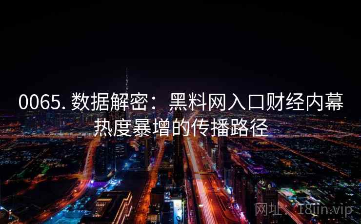 0065. 数据解密：黑料网入口财经内幕热度暴增的传播路径