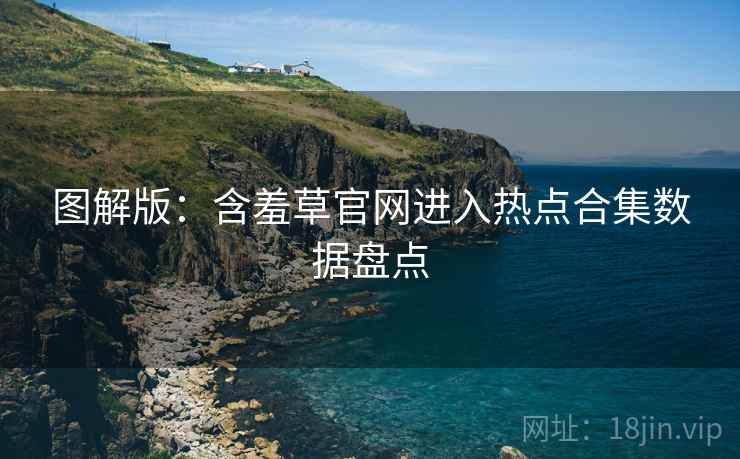 图解版：含羞草官网进入热点合集数据盘点