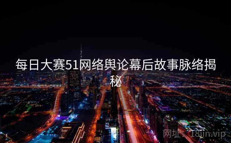 每日大赛51网络舆论幕后故事脉络揭秘