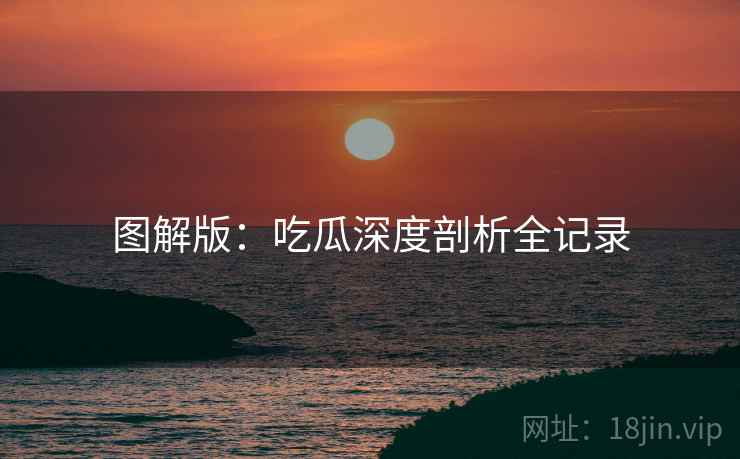 图解版：吃瓜深度剖析全记录