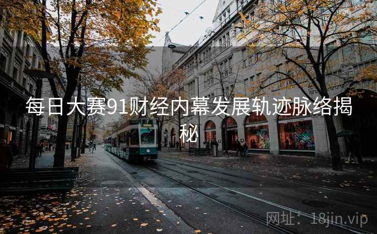 每日大赛91财经内幕发展轨迹脉络揭秘