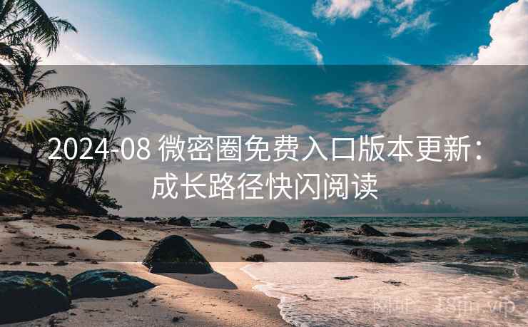 2024-08 微密圈免费入口版本更新：成长路径快闪阅读