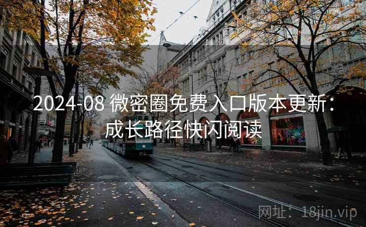 2024-08 微密圈免费入口版本更新：成长路径快闪阅读