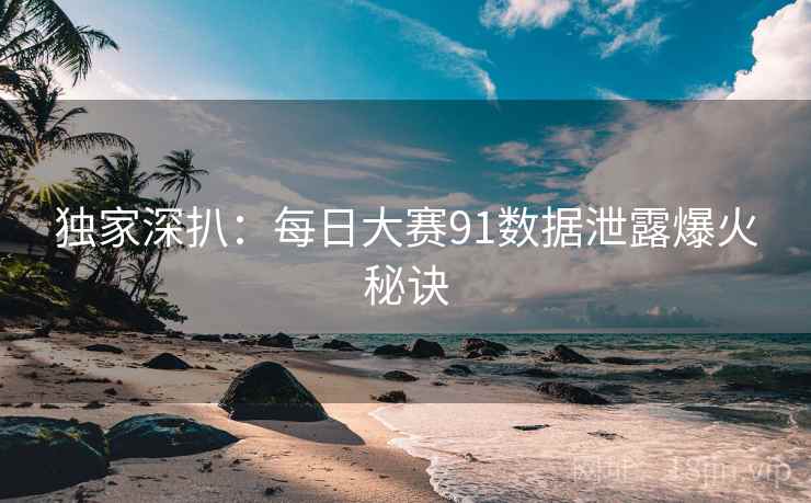 独家深扒：每日大赛91数据泄露爆火秘诀