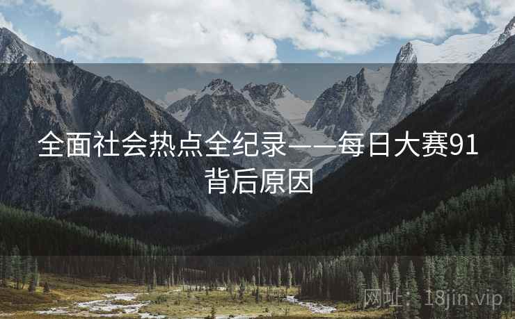 全面社会热点全纪录——每日大赛91背后原因