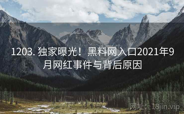1203. 独家曝光！黑料网入口2021年9月网红事件与背后原因