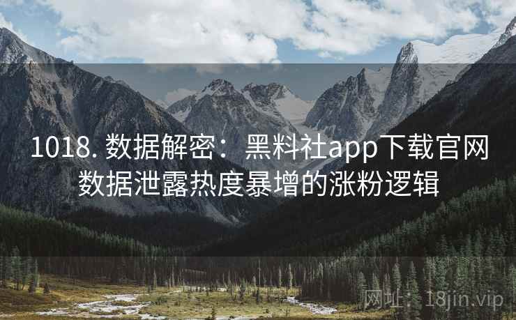 1018. 数据解密：黑料社app下载官网数据泄露热度暴增的涨粉逻辑