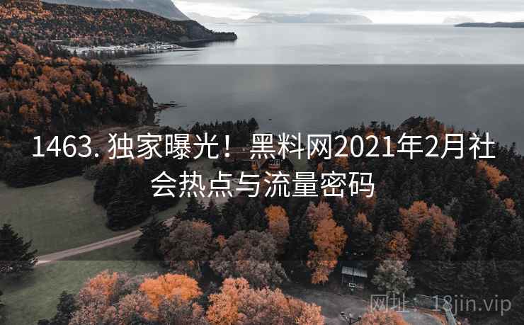 1463. 独家曝光！黑料网2021年2月社会热点与流量密码
