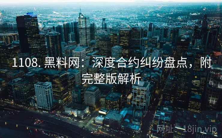 1108. 黑料网：深度合约纠纷盘点，附完整版解析