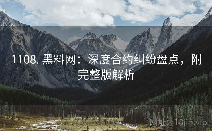 1108. 黑料网：深度合约纠纷盘点，附完整版解析