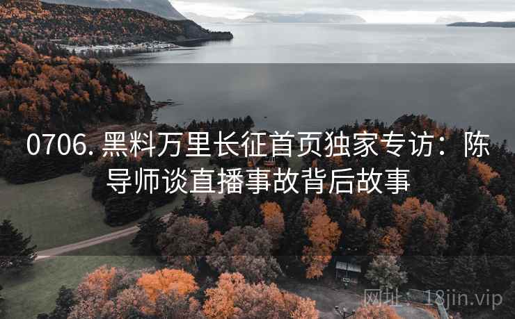 0706. 黑料万里长征首页独家专访：陈导师谈直播事故背后故事