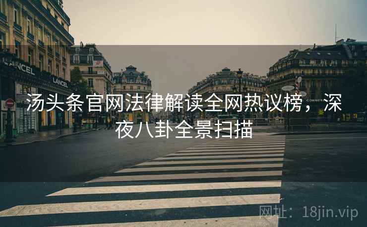 汤头条官网法律解读全网热议榜，深夜八卦全景扫描