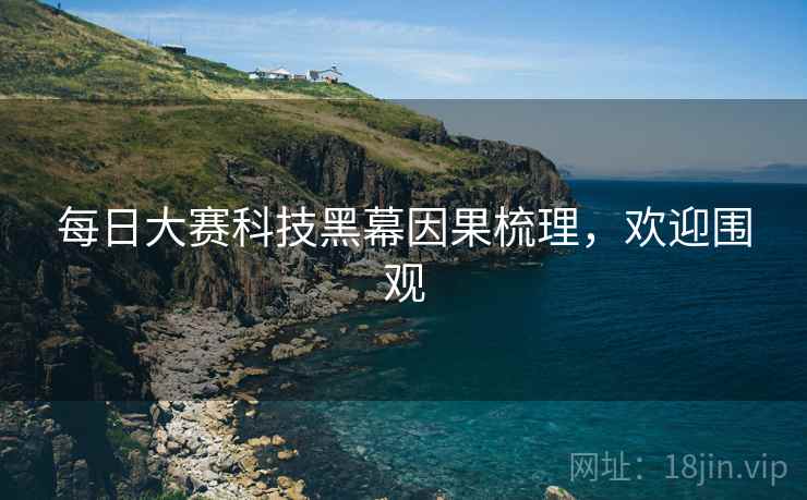 每日大赛科技黑幕因果梳理，欢迎围观