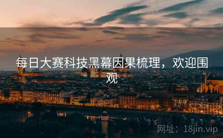 每日大赛科技黑幕因果梳理，欢迎围观