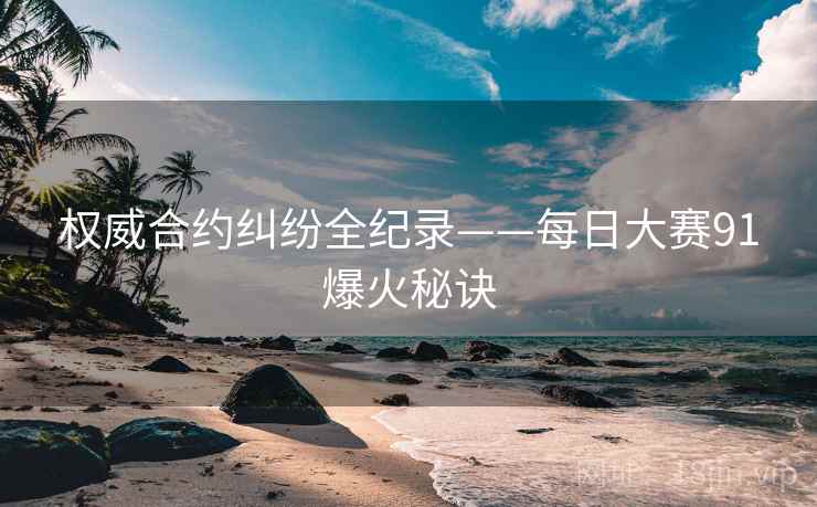 权威合约纠纷全纪录——每日大赛91爆火秘诀