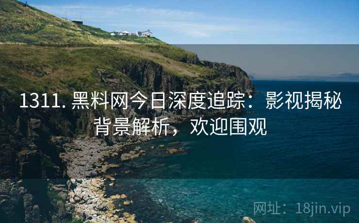 1311. 黑料网今日深度追踪：影视揭秘背景解析，欢迎围观